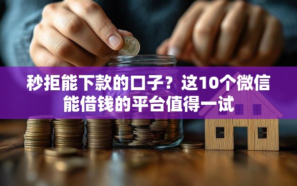 秒拒能下款的口子？这10个微信能借钱的平台值得一试