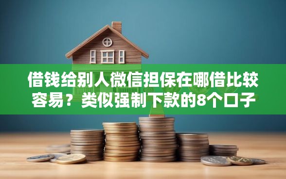 借钱给别人微信担保在哪借比较容易？类似强制下款的8个口子参考