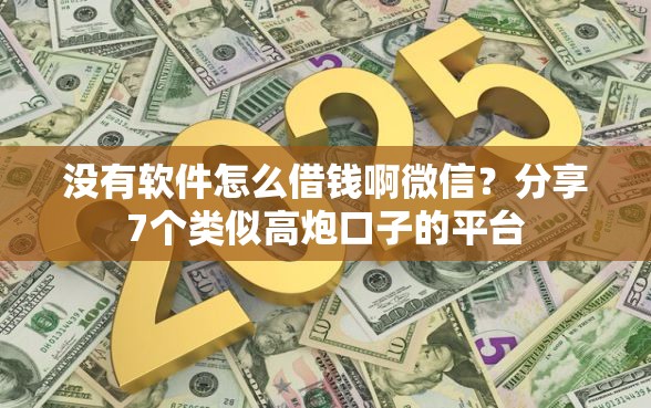 没有软件怎么借钱啊微信？分享7个类似高炮口子的平台