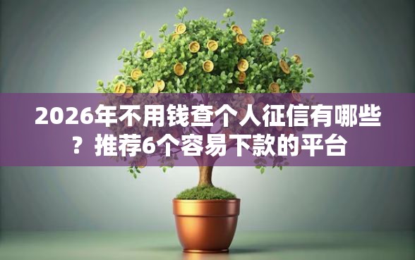 2026年不用钱查个人征信有哪些？推荐6个容易下款的平台
