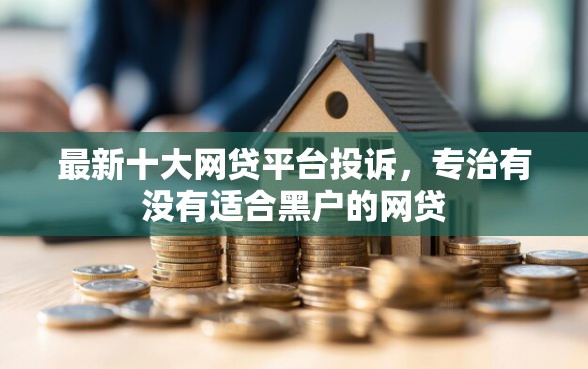 最新十大网贷平台投诉，专治有没有适合黑户的网贷