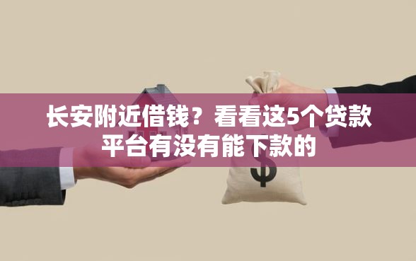长安附近借钱？看看这5个贷款平台有没有能下款的