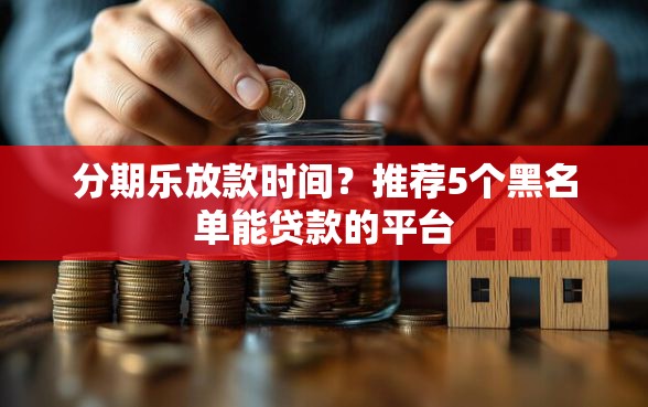 分期乐放款时间？推荐5个黑名单能贷款的平台