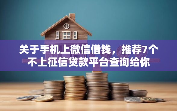 关于手机上微信借钱，推荐7个不上征信贷款平台查询给你