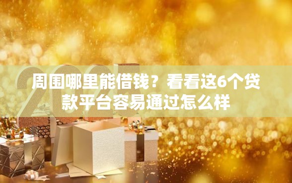 周围哪里能借钱？看看这6个贷款平台容易通过怎么样
