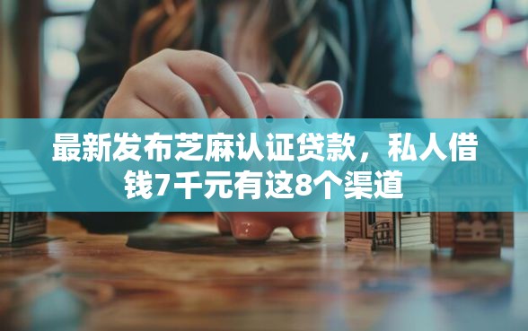 最新发布芝麻认证贷款，私人借钱7千元有这8个渠道