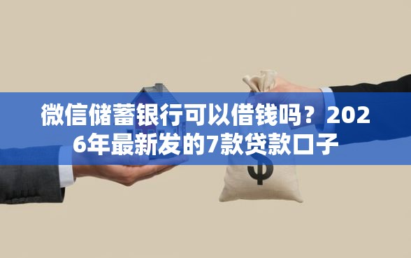 微信储蓄银行可以借钱吗？2026年最新发的7款贷款口子