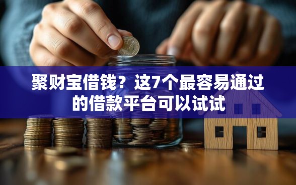 聚财宝借钱？这7个最容易通过的借款平台可以试试