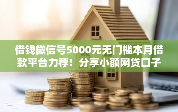 借钱微信号5000元无门槛本月借款平台力荐！分享小额网贷口子5000元无门槛借款