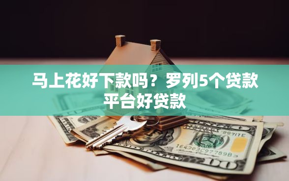 马上花好下款吗？罗列5个贷款平台好贷款