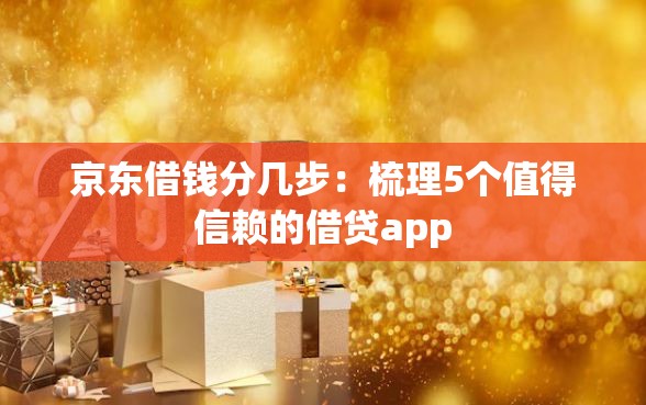 京东借钱分几步：梳理5个值得信赖的借贷app