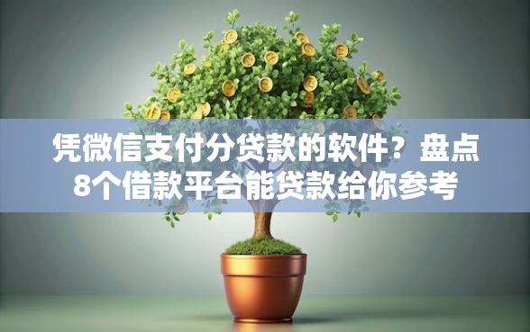 凭微信支付分贷款的软件？盘点8个借款平台能贷款给你参考
