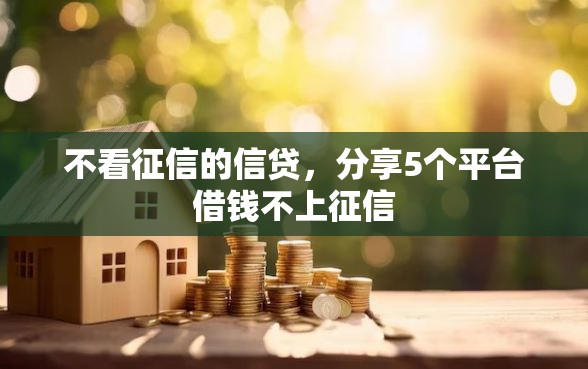 不看征信的信贷，分享5个平台借钱不上征信