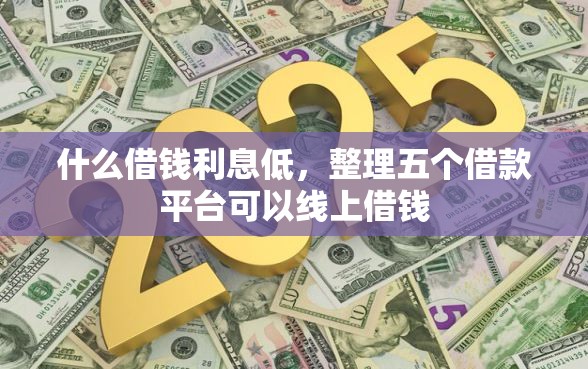 什么借钱利息低，整理五个借款平台可以线上借钱