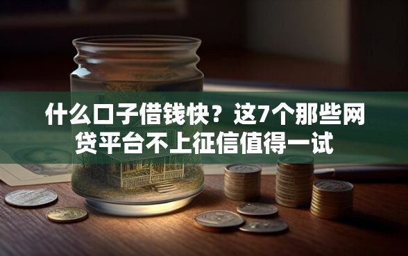 什么口子借钱快？这7个那些网贷平台不上征信值得一试