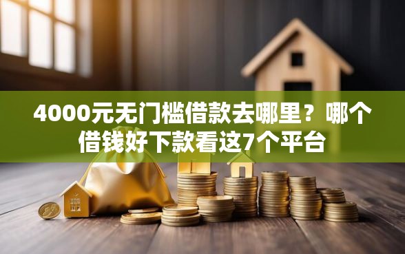 4000元无门槛借款去哪里？哪个借钱好下款看这7个平台