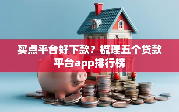 买点平台好下款？梳理五个贷款平台app排行榜