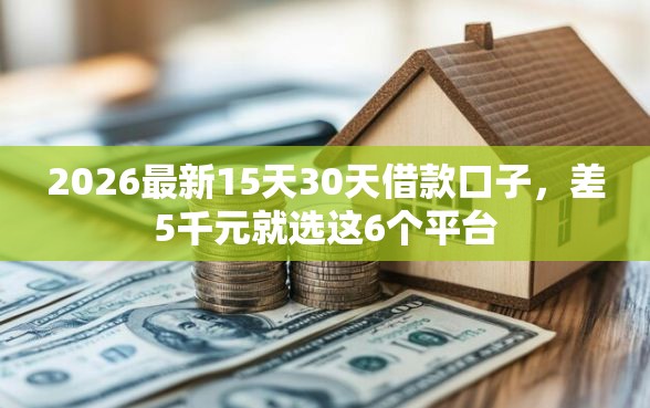 2026最新15天30天借款口子，差5千元就选这6个平台
