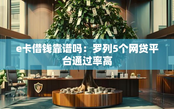 e卡借钱靠谱吗：罗列5个网贷平台通过率高