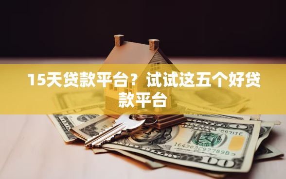 15天贷款平台？试试这五个好贷款平台