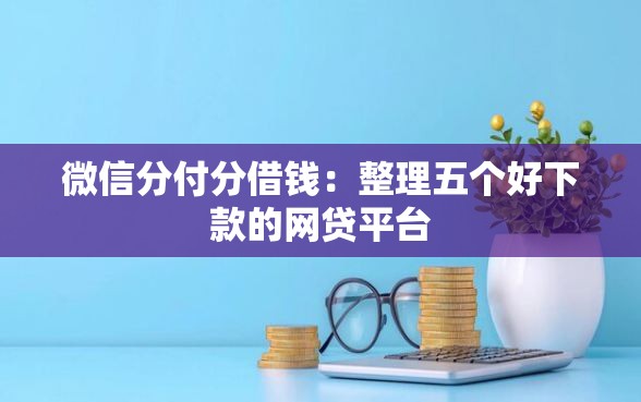 微信分付分借钱：整理五个好下款的网贷平台