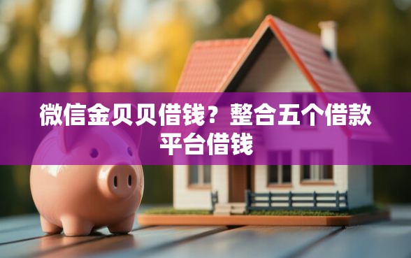 微信金贝贝借钱？整合五个借款平台借钱