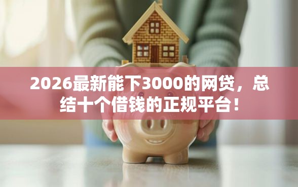 2026最新能下3000的网贷，总结十个借钱的正规平台！