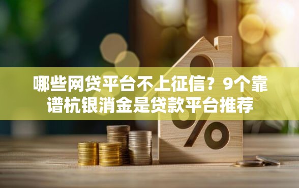 哪些网贷平台不上征信？9个靠谱杭银消金是贷款平台推荐