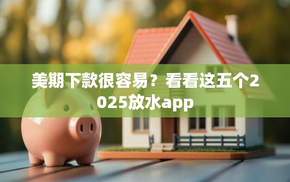 美期下款很容易？看看这五个2025放水app