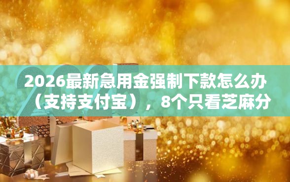 2026最新急用金强制下款怎么办（支持支付宝），8个只看芝麻分不看征信的纯线上审批平台无私分享