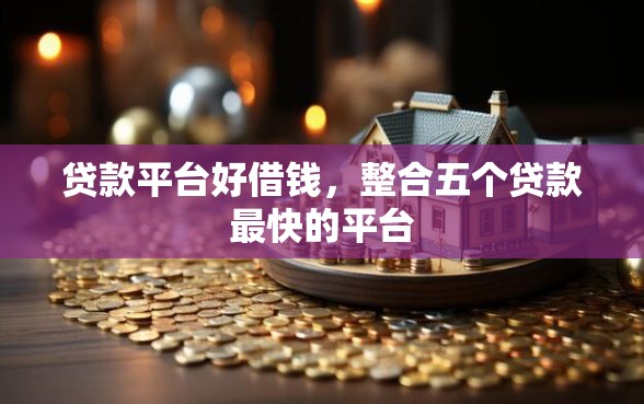 贷款平台好借钱，整合五个贷款最快的平台