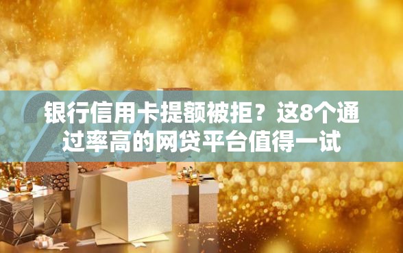 银行信用卡提额被拒？这8个通过率高的网贷平台值得一试