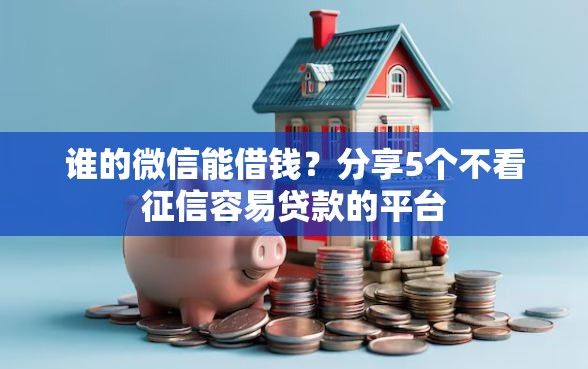 谁的微信能借钱?分享5个不看征信容易贷款的平台 谁的微信能借钱?分享5个不看征信容易贷款的平台