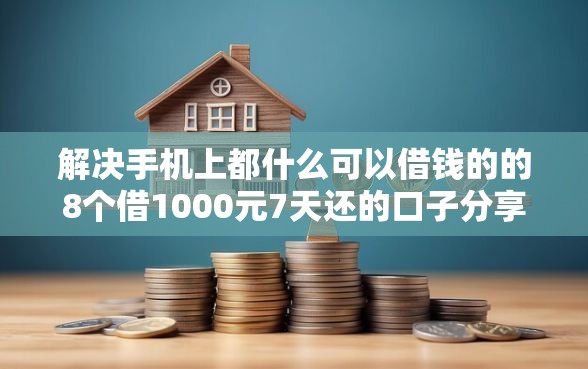 解决手机上都什么可以借钱的的8个借1000元7天还的口子分享