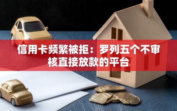 信用卡频繁被拒:罗列五个不审核直接放款的平台 信用卡频繁被拒:罗列五个不审核直接放款的平台