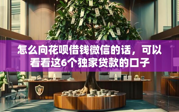 怎么向花呗借钱微信的话，可以看看这6个独家贷款的口子