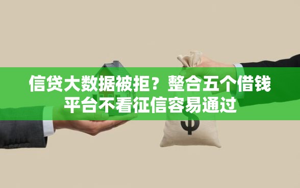 信贷大数据被拒？整合五个借钱平台不看征信容易通过
