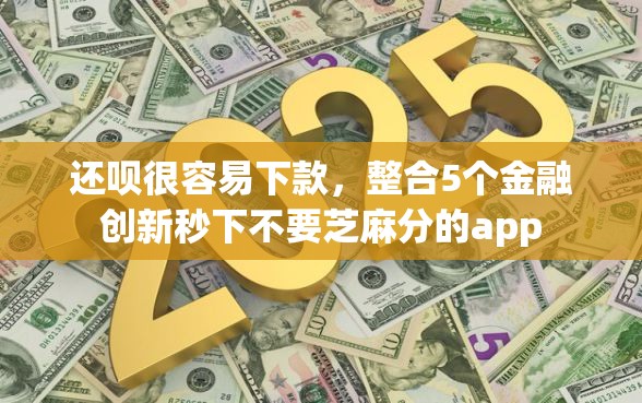 还呗很容易下款，整合5个金融创新秒下不要芝麻分的app