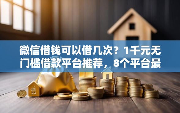 微信借钱可以借几次？1千元无门槛借款平台推荐，8个平台最容易贷款盘点