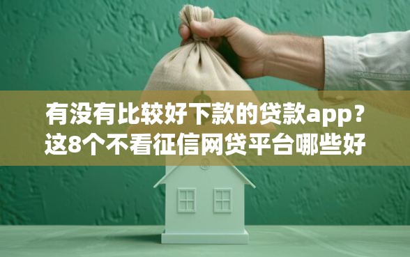 有没有比较好下款的贷款app？这8个不看征信网贷平台哪些好下款值得一试