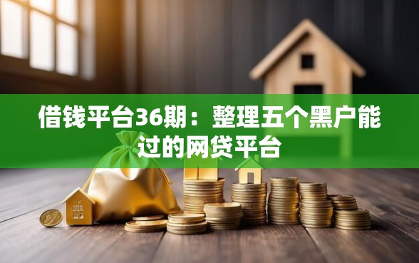 借钱平台36期：整理五个黑户能过的网贷平台