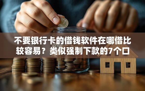 不要银行卡的借钱软件在哪借比较容易？类似强制下款的7个口子参考