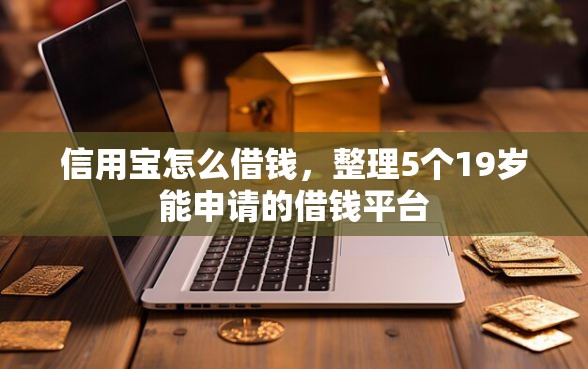 信用宝怎么借钱，整理5个19岁能申请的借钱平台