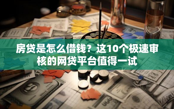 房贷是怎么借钱？这10个极速审核的网贷平台值得一试