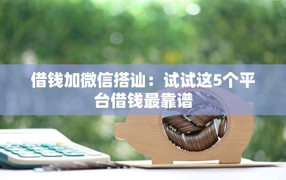 借钱加微信搭讪：试试这5个平台借钱最靠谱