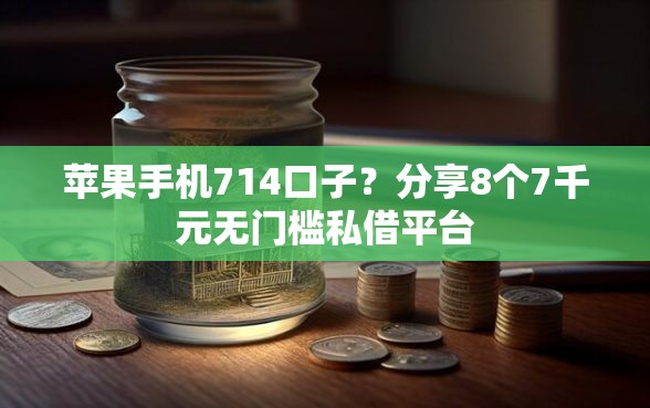 苹果手机714口子?分享8个7千元无门槛私借平台 苹果手机714口子?分享8个7千元无门槛私借平台
