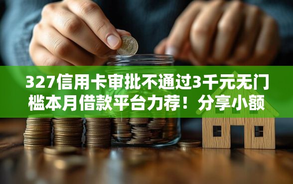 327信用卡审批不通过3千元无门槛本月借款平台力荐！分享小额网贷口子3千元无门槛借款