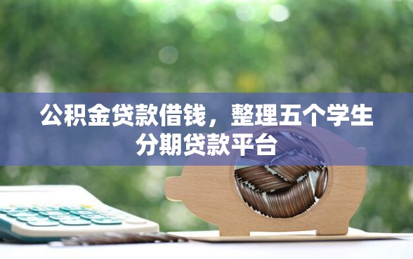公积金贷款借钱，整理五个学生分期贷款平台