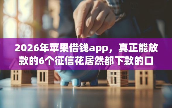 2026年苹果借钱app，真正能放款的6个征信花居然都下款的口子推荐