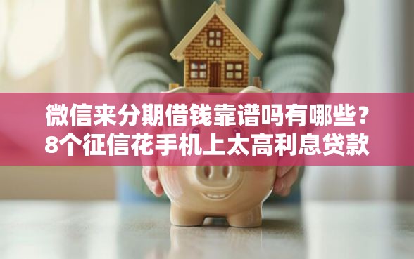 微信来分期借钱靠谱吗有哪些？8个征信花手机上太高利息贷款软件推荐给你